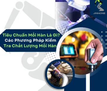 Tiêu Chuẩn Mối Hàn Là Gì? Cách Kiểm Tra Chất Lượng Mối Hàn
